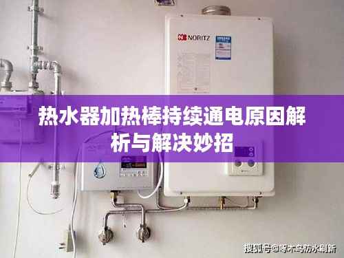 熱水器加熱棒持續通電原因解析與解決妙招