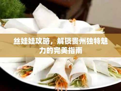 絲娃娃攻略，解鎖貴州獨特魅力的完美指南