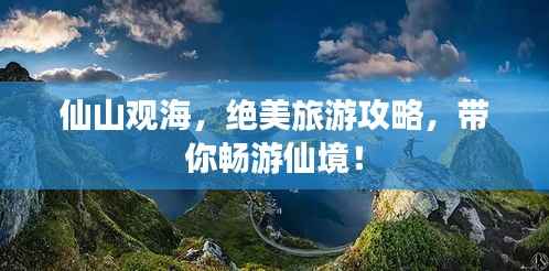 仙山觀海，絕美旅游攻略，帶你暢游仙境！