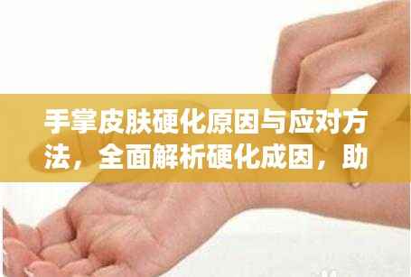 手掌皮膚硬化原因與應對方法，全面解析硬化成因，助你輕松應對