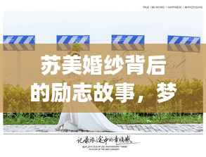 蘇美婚紗背后的勵(lì)志故事，夢(mèng)想與婚紗的浪漫交織
