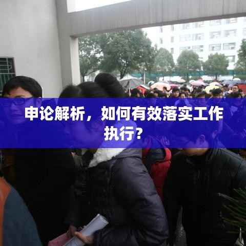 申論解析，如何有效落實工作執行？