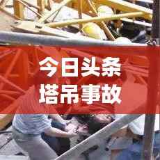 今日頭條塔吊事故震驚社會，事故原因及關注焦點揭秘