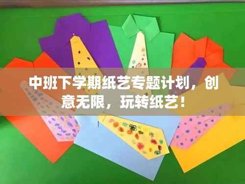 中班下學期紙藝專題計劃，創(chuàng)意無限，玩轉(zhuǎn)紙藝！