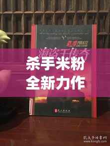 殺手米粉全新力作在線搶鮮閱讀