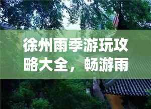徐州雨季游玩攻略大全，暢游雨中之城！