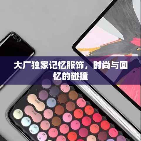 大廠獨家記憶服飾，時尚與回憶的碰撞