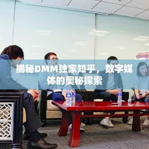 揭秘DMM獨家知乎，數字媒體的奧秘探索