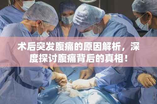 術后突發(fā)腹痛的原因解析，深度探討腹痛背后的真相！