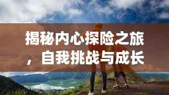 揭秘內心探險之旅，自我挑戰與成長之路