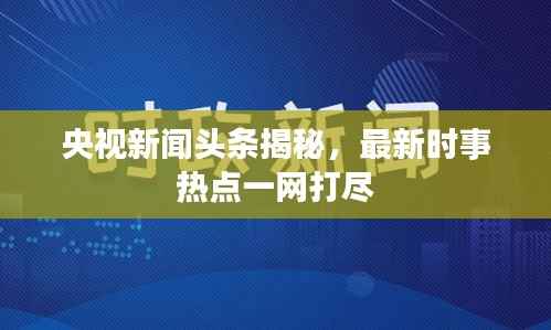 央視新聞頭條揭秘，最新時事熱點一網打盡