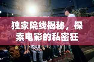獨家院線揭秘，探索電影的私密狂歡之夜