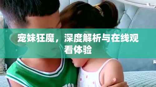 寵妹狂魔，深度解析與在線觀看體驗