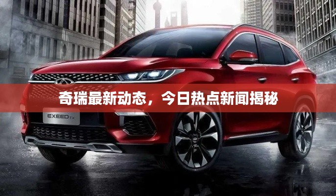 奇瑞最新動態，今日熱點新聞揭秘
