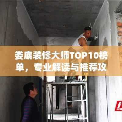 婁底裝修大師TOP10榜單，專業解讀與推薦攻略
