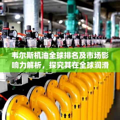 韋爾斯機(jī)油全球排名及市場影響力解析，探究其在全球潤滑油行業(yè)的地位與影響力