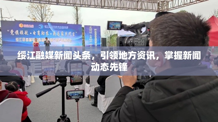 綏江融媒新聞頭條，引領(lǐng)地方資訊，掌握新聞動態(tài)先鋒
