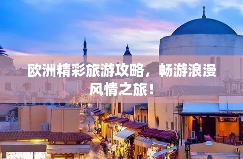 歐洲精彩旅游攻略，暢游浪漫風(fēng)情之旅！