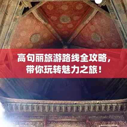 高句麗旅游路線全攻略，帶你玩轉魅力之旅！