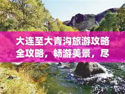 大連至大青溝旅游攻略全攻略，暢游美景，盡享絕佳體驗！