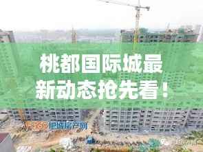 桃都國際城最新動態搶先看！