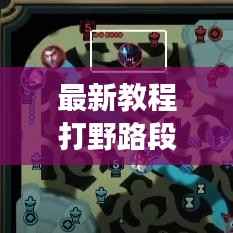 最新教程打野路段升級攻略，帶你飛速成長之路！