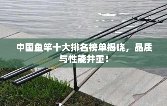 中國(guó)魚(yú)竿十大排名榜單揭曉，品質(zhì)與性能并重！