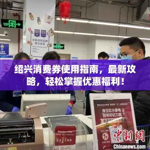 紹興消費券使用指南，最新攻略，輕松掌握優惠福利！