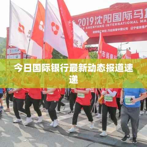 今日國際銀行最新動態報道速遞
