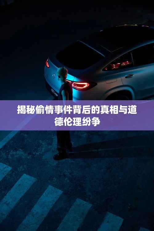 揭秘偷情事件背后的真相與道德倫理紛爭