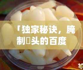 「獨(dú)家秘訣，腌制藠頭的百度熱門(mén)方法與技巧」