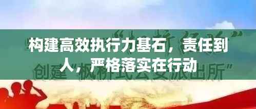 構(gòu)建高效執(zhí)行力基石，責任到人，嚴格落實在行動