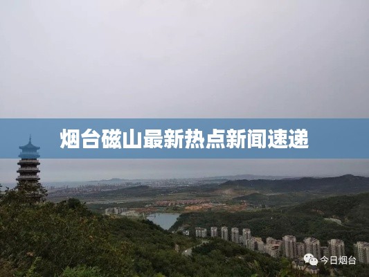 煙臺磁山最新熱點新聞速遞