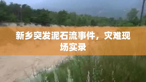 新鄉突發泥石流事件，災難現場實錄