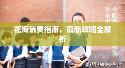 花海消費(fèi)指南，最新攻略全解析