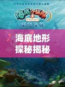 海底地形探秘揭秘，百度帶你領略無盡海洋奧秘