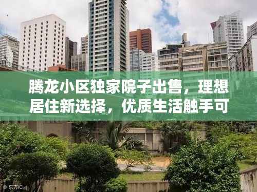 騰龍小區獨家院子出售，理想居住新選擇，優質生活觸手可及！