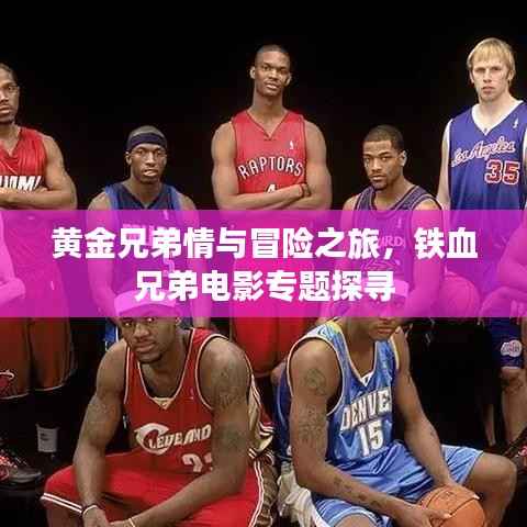 黃金兄弟情與冒險之旅，鐵血兄弟電影專題探尋
