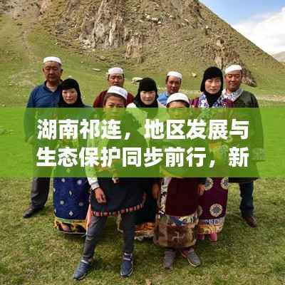 湖南祁連，地區(qū)發(fā)展與生態(tài)保護(hù)同步前行，新聞?lì)^條揭示和諧共進(jìn)新篇章
