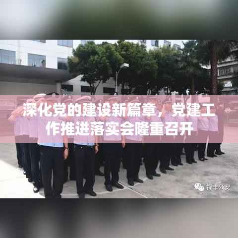 深化黨的建設新篇章，黨建工作推進落實會隆重召開