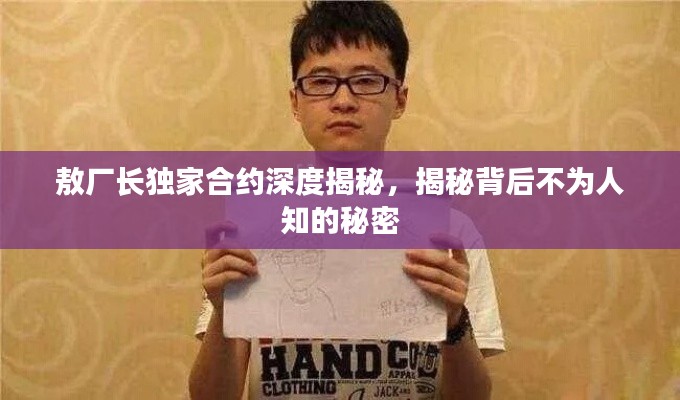 敖廠長(zhǎng)獨(dú)家合約深度揭秘，揭秘背后不為人知的秘密