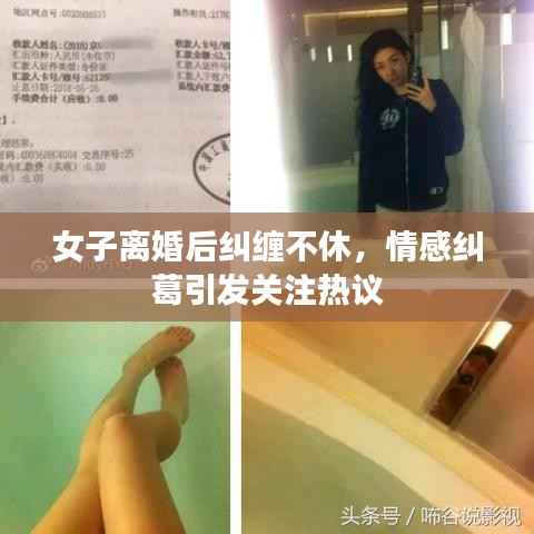 女子離婚后糾纏不休，情感糾葛引發關注熱議