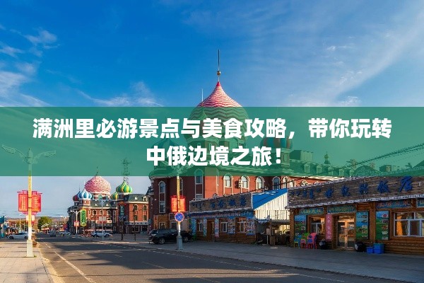 滿洲里必游景點與美食攻略，帶你玩轉中俄邊境之旅！