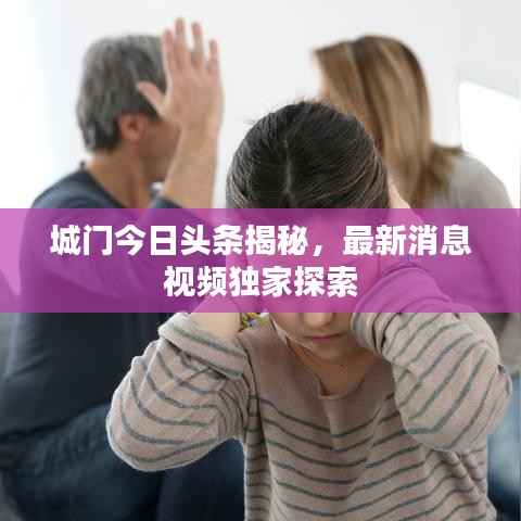 城門(mén)今日頭條揭秘，最新消息視頻獨(dú)家探索