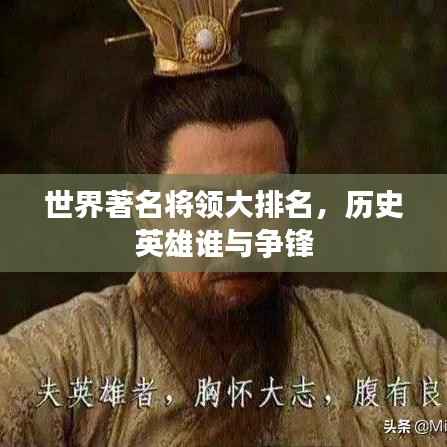 世界著名將領大排名，歷史英雄誰與爭鋒