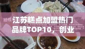 江蘇糕點加盟熱門品牌TOP10，創業者的優選指南