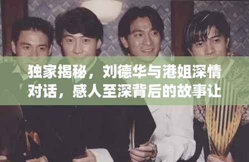 獨家揭秘，劉德華與港姐深情對話，感人至深背后的故事讓他淚目