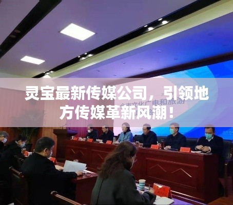 靈寶最新傳媒公司，引領地方傳媒革新風潮！