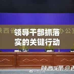 領導干部抓落實的關鍵行動指南與關鍵之舉