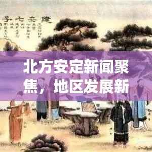 北方安定新聞聚焦，地區(qū)發(fā)展新動(dòng)態(tài)速遞